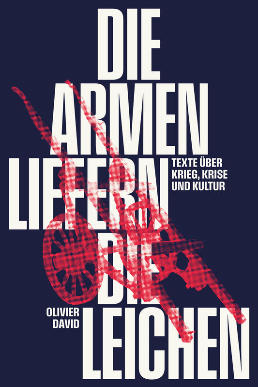 Olivier David: Die Armen liefern die Leichen – Texte über Krieg, Krise und Kultur